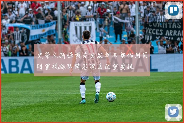 史蒂文斯强调充分发挥布朗作用同时重视球队阵容深度的重要性