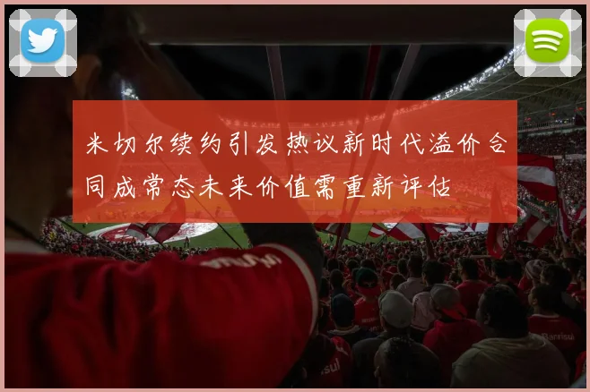米切尔续约引发热议新时代溢价合同成常态未来价值需重新评估