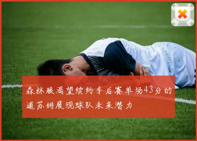 森林狼渴望续约季后赛单场43分的道苏姆展现球队未来潜力