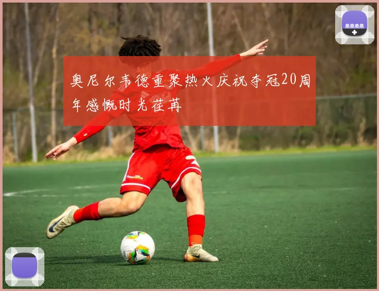奥尼尔韦德重聚热火庆祝夺冠20周年感慨时光荏苒