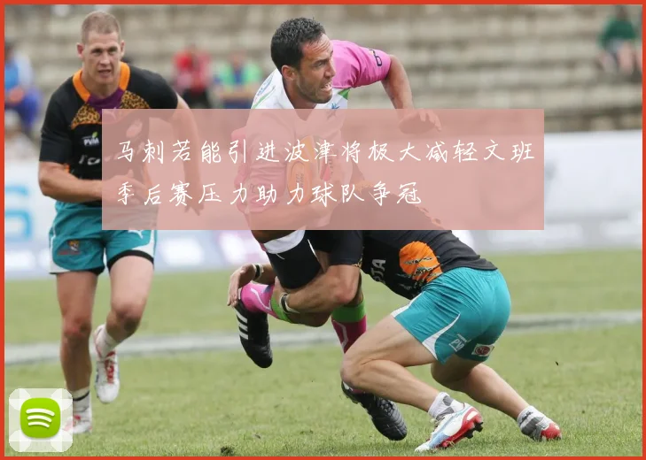 马刺若能引进波津将极大减轻文班季后赛压力助力球队争冠