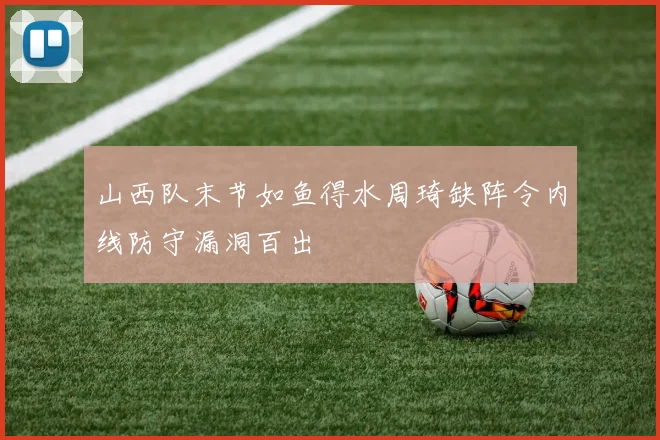 山西队末节如鱼得水周琦缺阵令内线防守漏洞百出