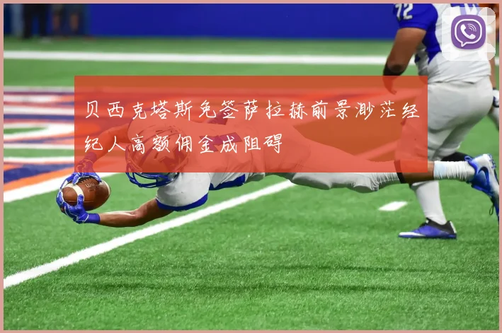 贝西克塔斯免签萨拉赫前景渺茫经纪人高额佣金成阻碍