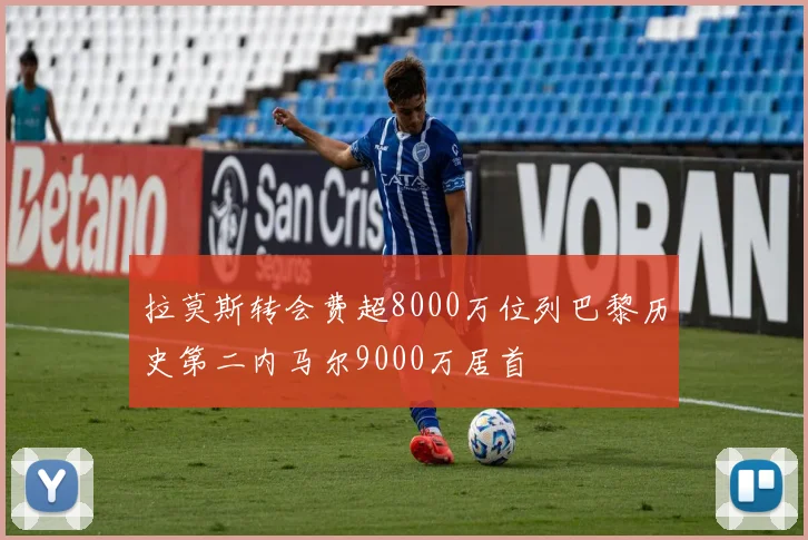 拉莫斯转会费超8000万位列巴黎历史第二内马尔9000万居首