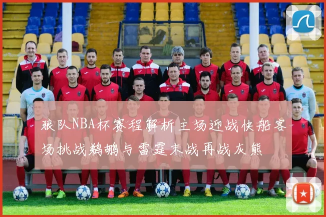 狼队NBA杯赛程解析主场迎战快船客场挑战鹈鹕与雷霆末战再战灰熊