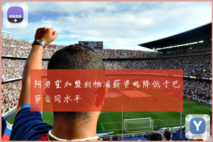 阿劳霍加盟利物浦薪资略降低于巴萨合同水平